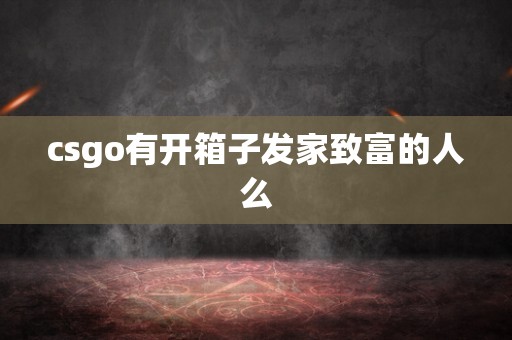 csgo有开箱子发家致富的人么