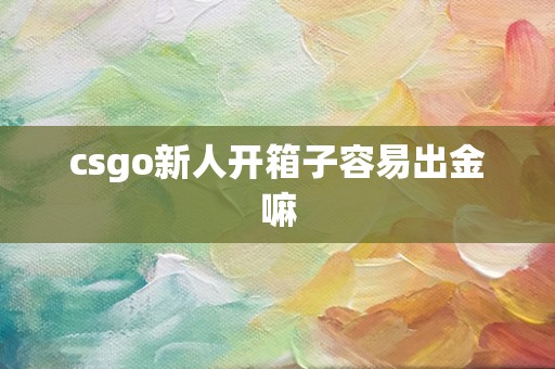 csgo新人开箱子容易出金嘛