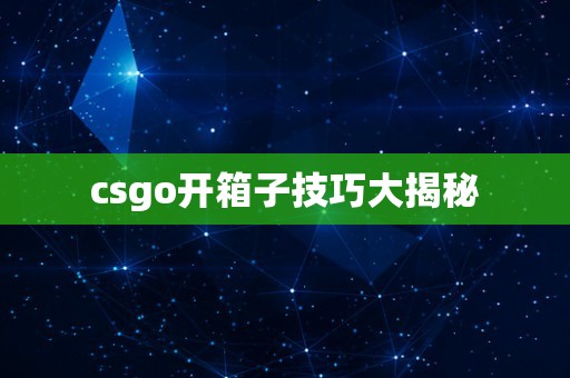 csgo开箱子技巧大揭秘