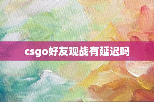 csgo好友观战有延迟吗