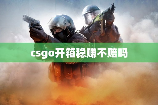 csgo开箱稳赚不赔吗