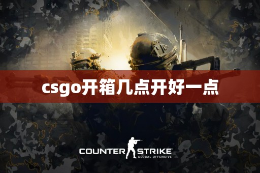 csgo开箱几点开好一点