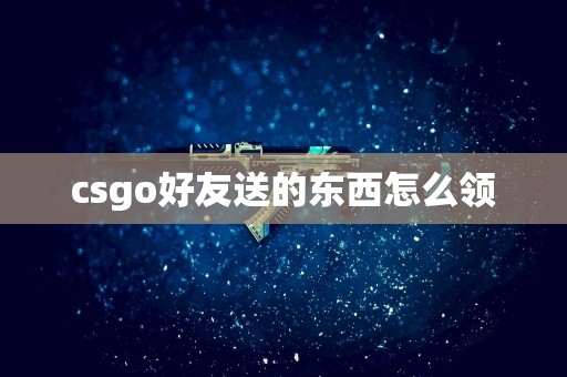 csgo好友送的东西怎么领