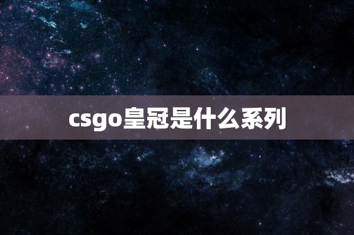 csgo皇冠是什么系列