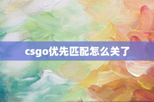 csgo优先匹配怎么关了