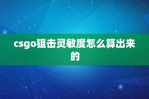 csgo狙击灵敏度怎么算出来的