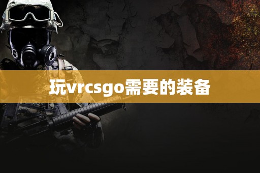 玩vrcsgo需要的装备