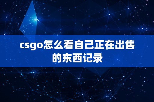 csgo怎么看自己正在出售的东西记录