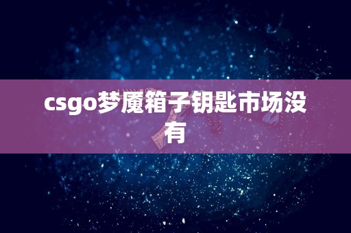 csgo梦魇箱子钥匙市场没有