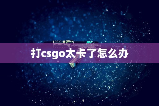 打csgo太卡了怎么办