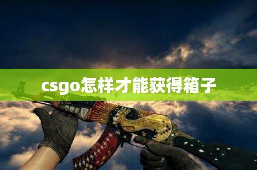 csgo怎样才能获得箱子