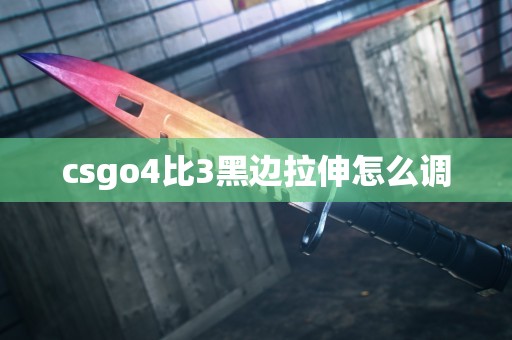 csgo4比3黑边拉伸怎么调