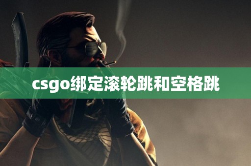 csgo绑定滚轮跳和空格跳