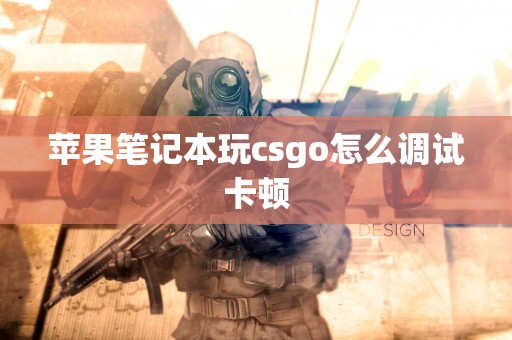 苹果笔记本玩csgo怎么调试卡顿