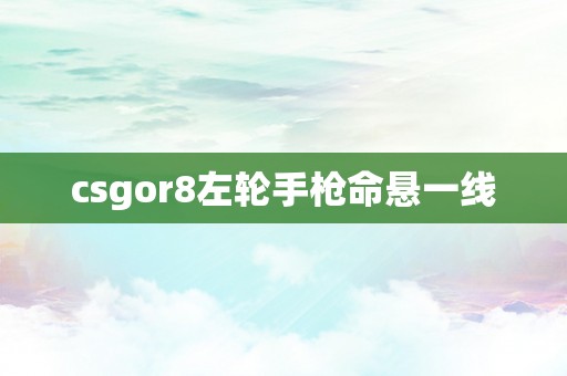 csgor8左轮手枪命悬一线