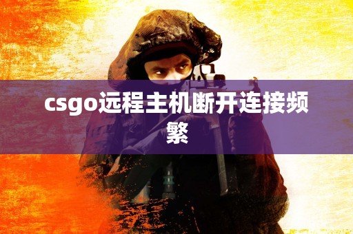 csgo远程主机断开连接频繁