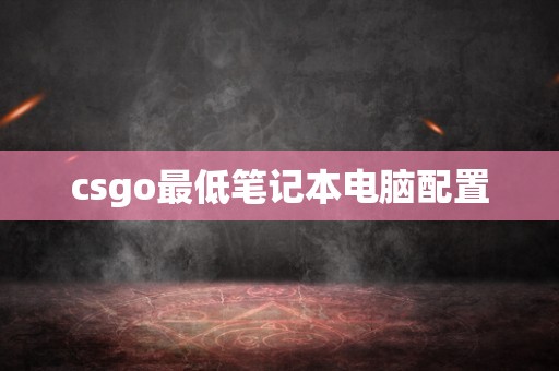 csgo最低笔记本电脑配置