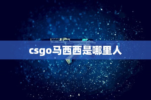 csgo马西西是哪里人