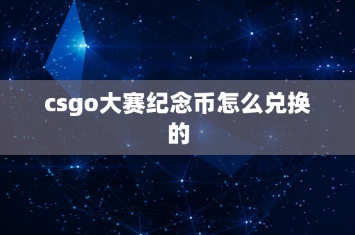 csgo大赛纪念币怎么兑换的