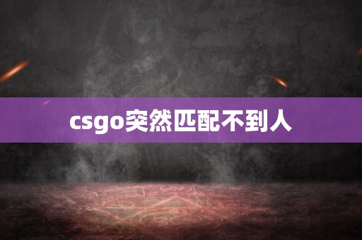 csgo突然匹配不到人