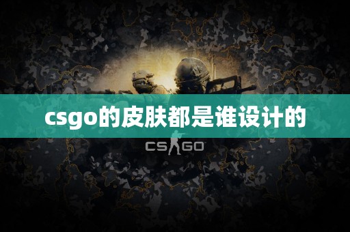 csgo的皮肤都是谁设计的