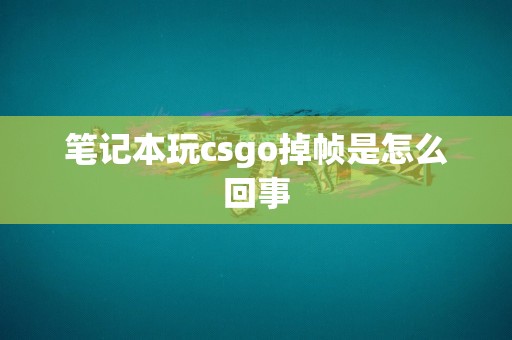 笔记本玩csgo掉帧是怎么回事