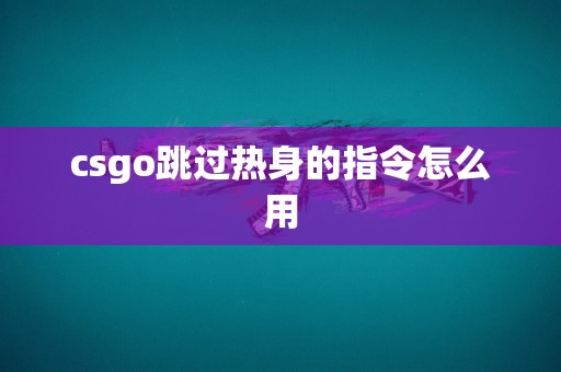 csgo跳过热身的指令怎么用