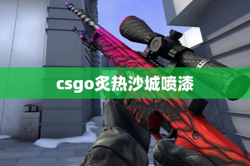 csgo炙热沙城喷漆