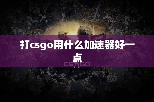 打csgo用什么加速器好一点