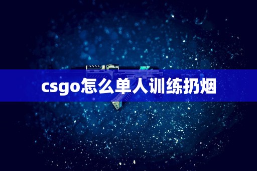 csgo怎么单人训练扔烟