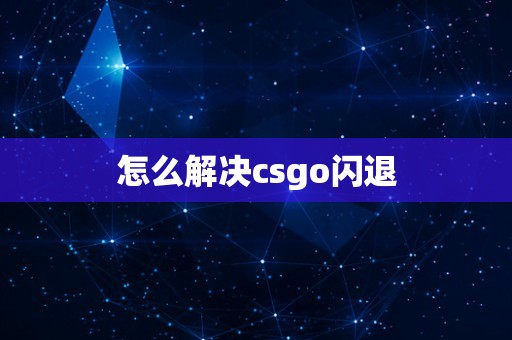 怎么解决csgo闪退