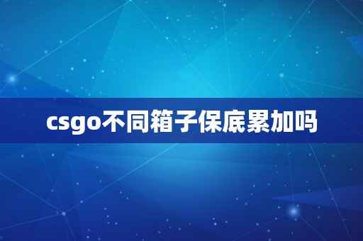 csgo不同箱子保底累加吗