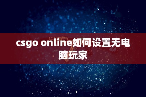 csgo online如何设置无电脑玩家