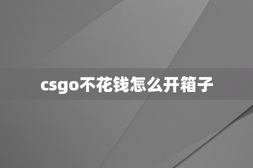 csgo不花钱怎么开箱子