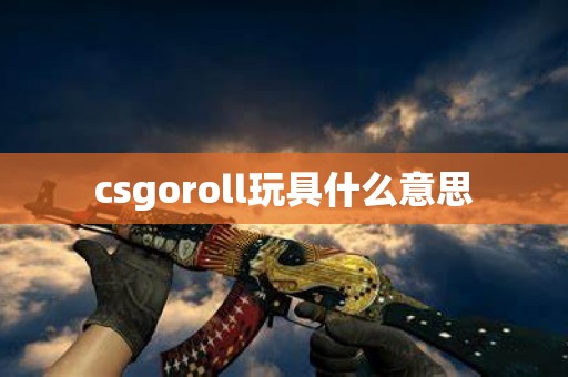 csgoroll玩具什么意思