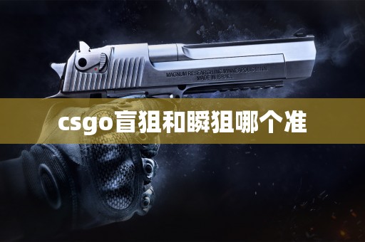 csgo盲狙和瞬狙哪个准