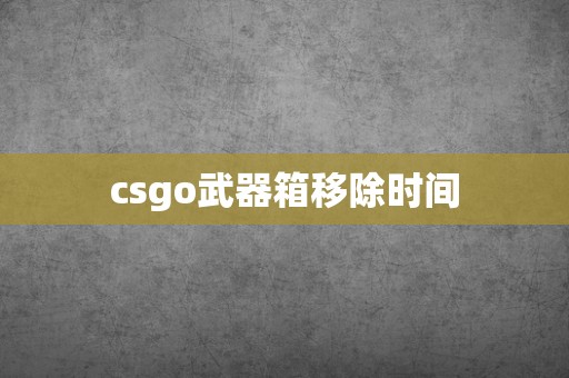 csgo武器箱移除时间