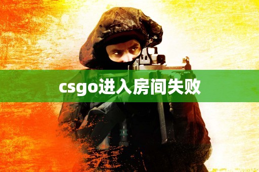 csgo进入房间失败