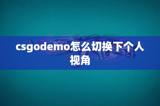 csgodemo怎么切换下个人视角