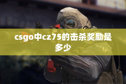 csgo中cz75的击杀奖励是多少