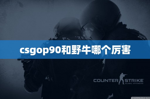 csgop90和野牛哪个厉害