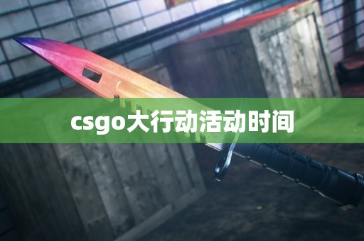 csgo大行动活动时间