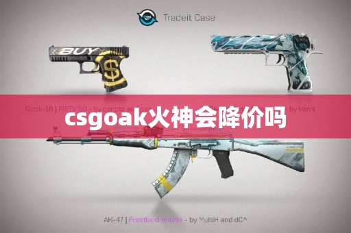 csgoak火神会降价吗