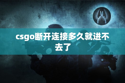 csgo断开连接多久就进不去了