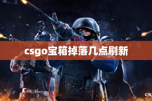 csgo宝箱掉落几点刷新