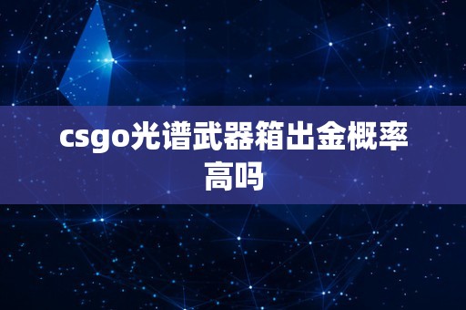 csgo光谱武器箱出金概率高吗