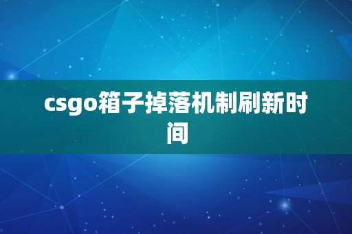 csgo箱子掉落机制刷新时间