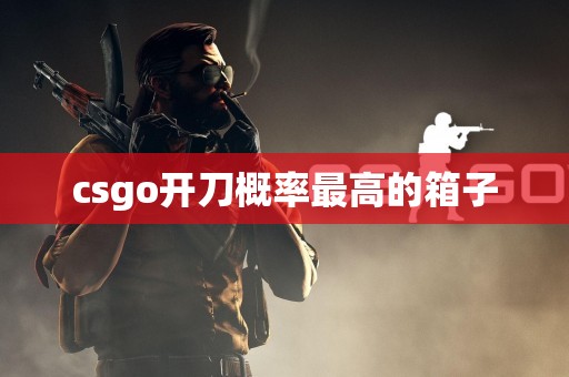 csgo开刀概率最高的箱子