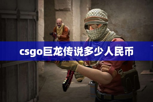 csgo巨龙传说多少人民币