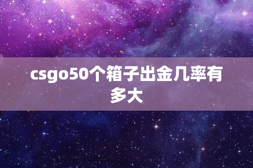 csgo50个箱子出金几率有多大